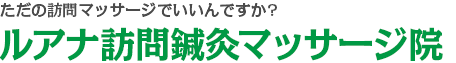 ただの訪問リハビリマッサージでいいんですか?ルアナ訪問鍼灸マッサージ院