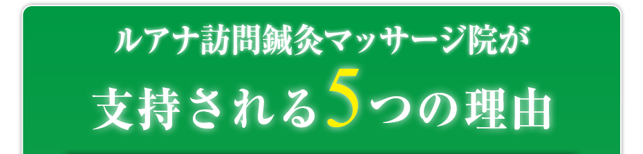 ルアナ訪問鍼灸マッサージ院  が支持される5つの理由